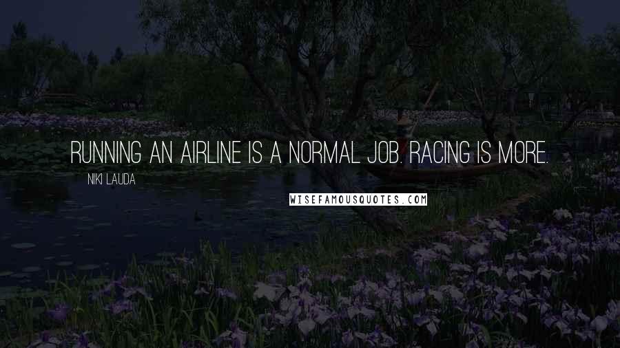 Niki Lauda Quotes: Running an airline is a normal job. Racing is more.