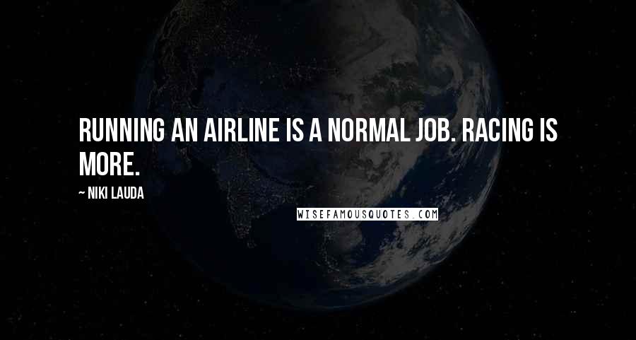 Niki Lauda Quotes: Running an airline is a normal job. Racing is more.