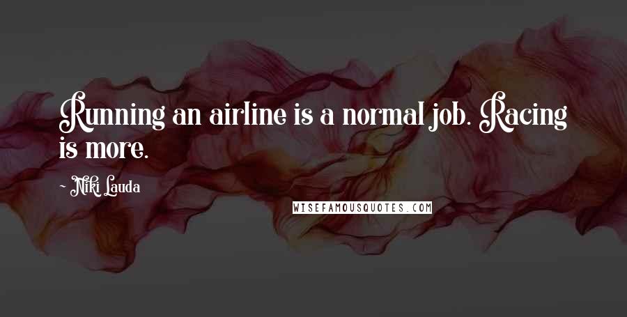 Niki Lauda Quotes: Running an airline is a normal job. Racing is more.