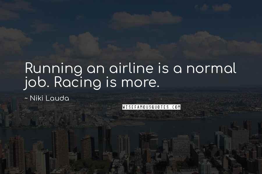 Niki Lauda Quotes: Running an airline is a normal job. Racing is more.