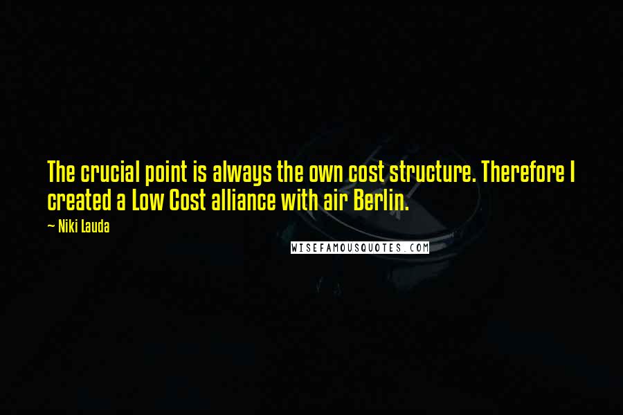 Niki Lauda Quotes: The crucial point is always the own cost structure. Therefore I created a Low Cost alliance with air Berlin.