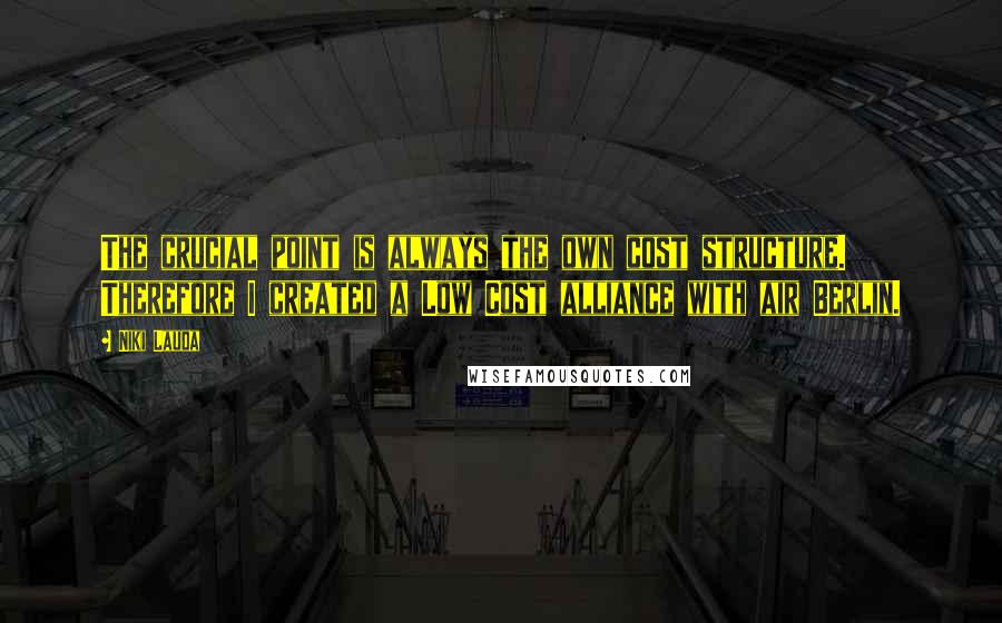 Niki Lauda Quotes: The crucial point is always the own cost structure. Therefore I created a Low Cost alliance with air Berlin.