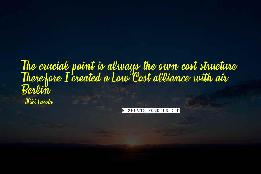Niki Lauda Quotes: The crucial point is always the own cost structure. Therefore I created a Low Cost alliance with air Berlin.
