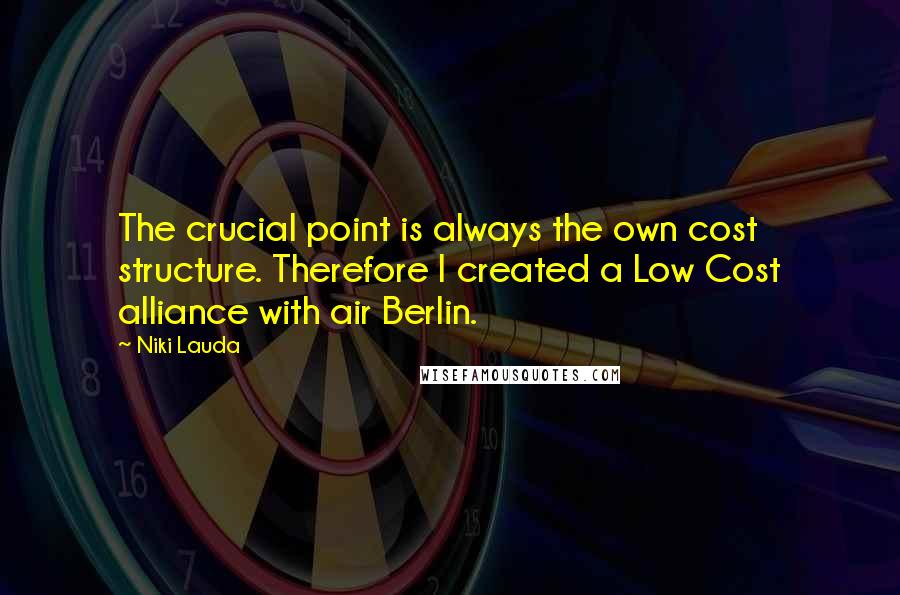 Niki Lauda Quotes: The crucial point is always the own cost structure. Therefore I created a Low Cost alliance with air Berlin.