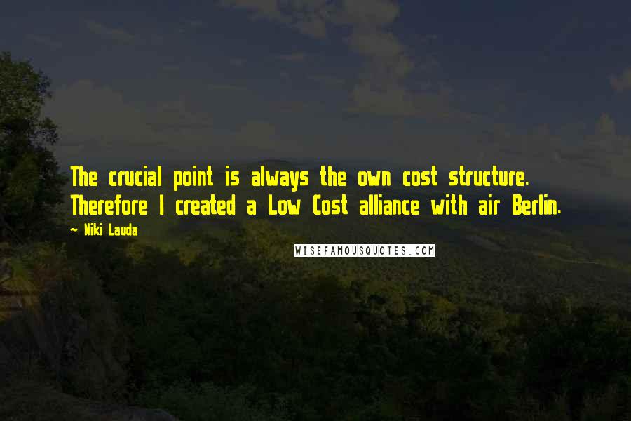 Niki Lauda Quotes: The crucial point is always the own cost structure. Therefore I created a Low Cost alliance with air Berlin.