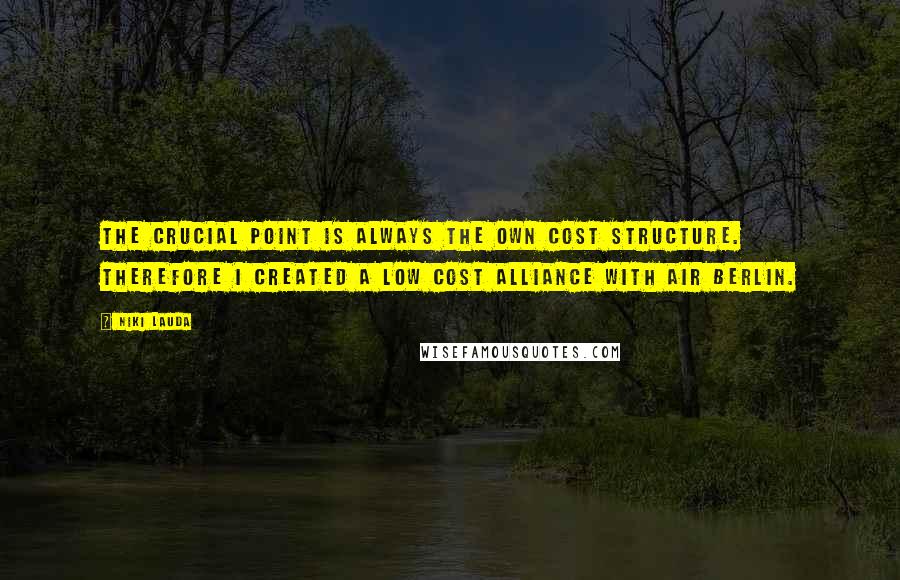 Niki Lauda Quotes: The crucial point is always the own cost structure. Therefore I created a Low Cost alliance with air Berlin.