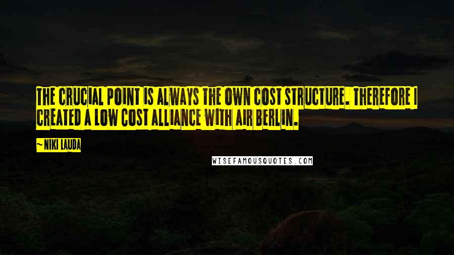 Niki Lauda Quotes: The crucial point is always the own cost structure. Therefore I created a Low Cost alliance with air Berlin.