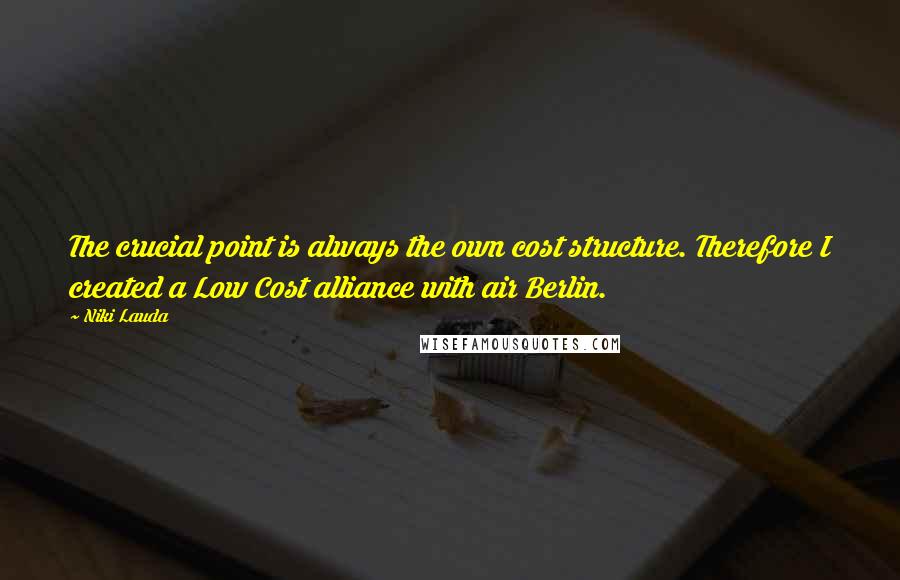 Niki Lauda Quotes: The crucial point is always the own cost structure. Therefore I created a Low Cost alliance with air Berlin.