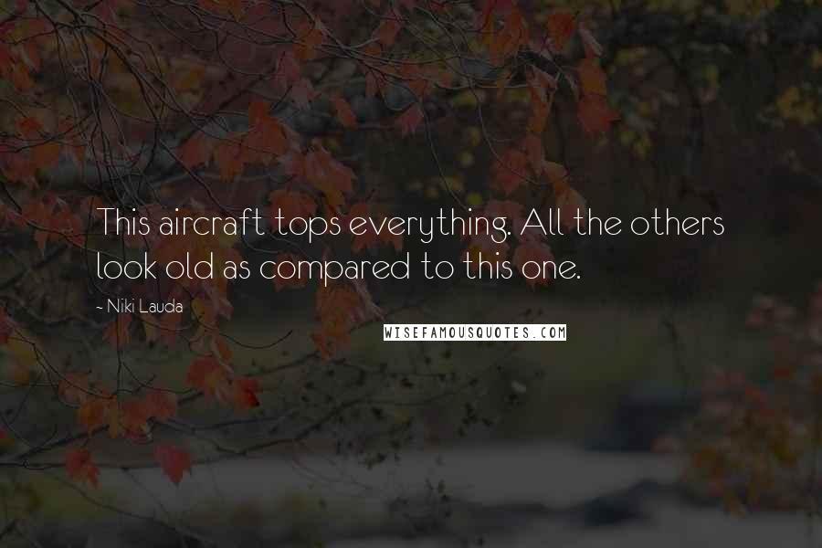 Niki Lauda Quotes: This aircraft tops everything. All the others look old as compared to this one.