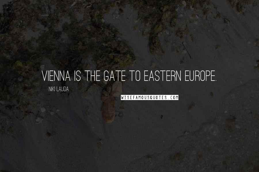Niki Lauda Quotes: Vienna is the gate to Eastern Europe.