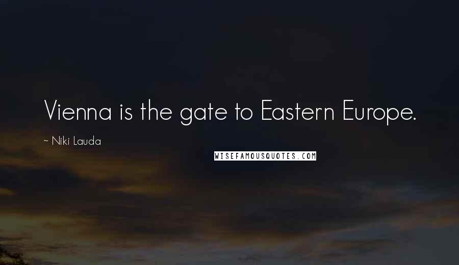 Niki Lauda Quotes: Vienna is the gate to Eastern Europe.
