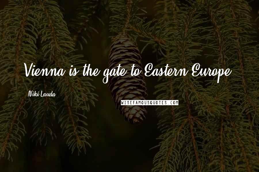 Niki Lauda Quotes: Vienna is the gate to Eastern Europe.