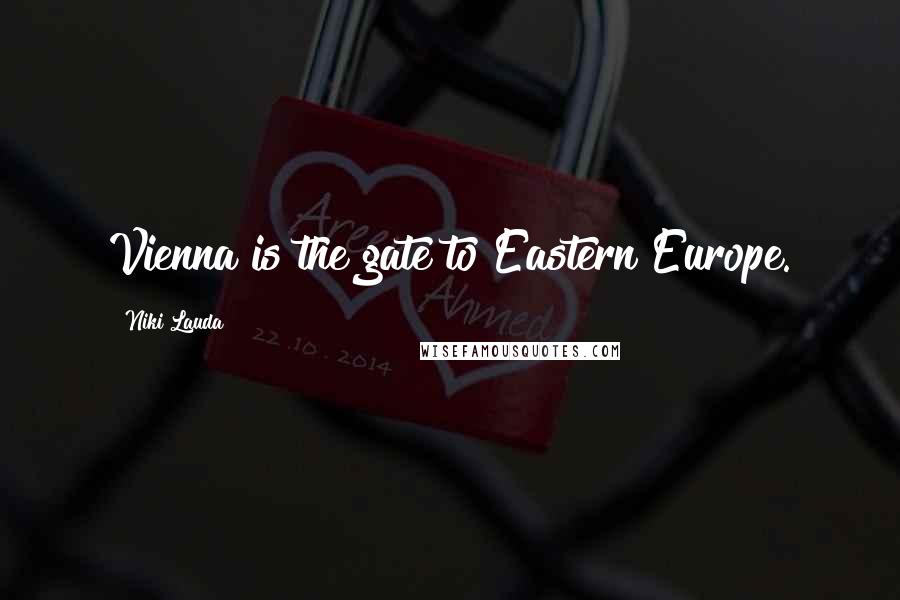 Niki Lauda Quotes: Vienna is the gate to Eastern Europe.