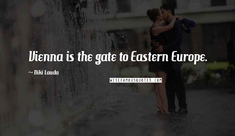 Niki Lauda Quotes: Vienna is the gate to Eastern Europe.
