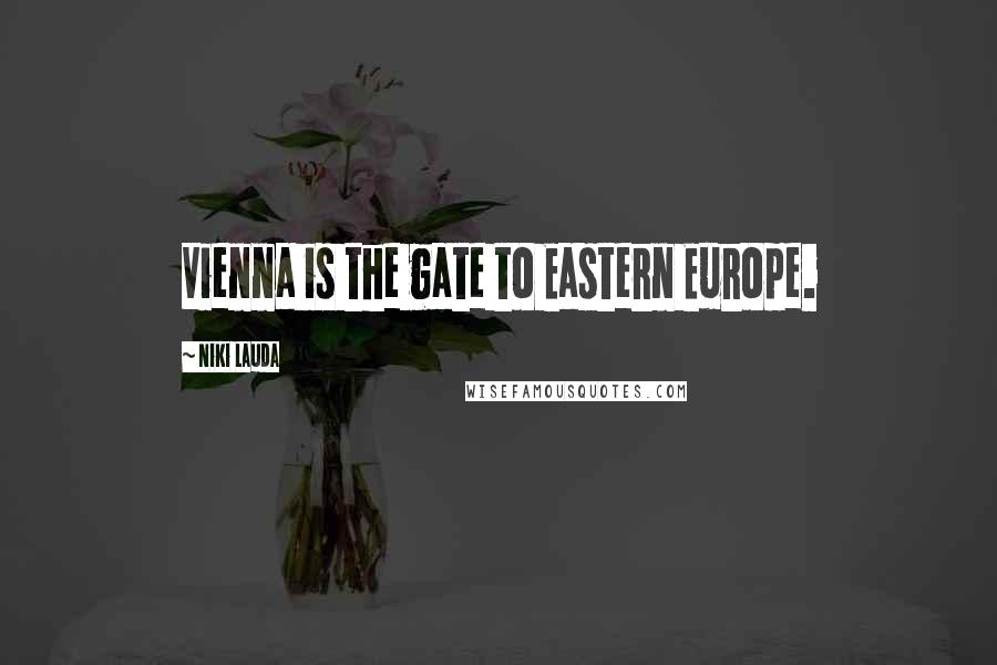 Niki Lauda Quotes: Vienna is the gate to Eastern Europe.