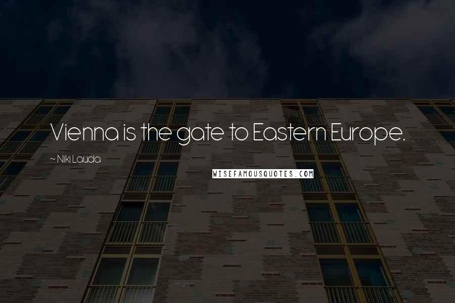 Niki Lauda Quotes: Vienna is the gate to Eastern Europe.