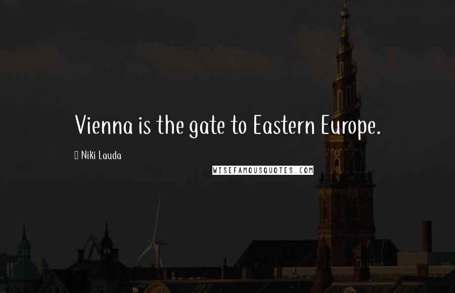 Niki Lauda Quotes: Vienna is the gate to Eastern Europe.