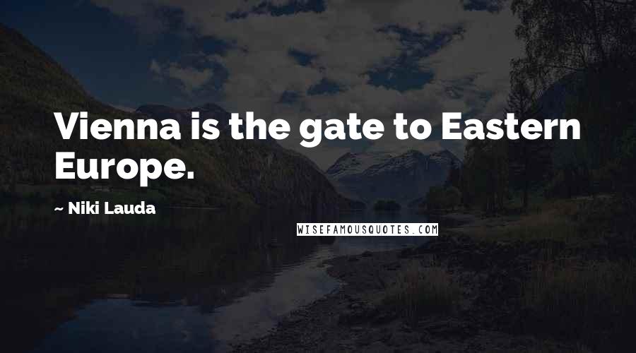 Niki Lauda Quotes: Vienna is the gate to Eastern Europe.