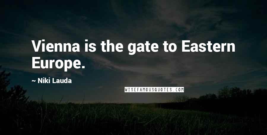 Niki Lauda Quotes: Vienna is the gate to Eastern Europe.