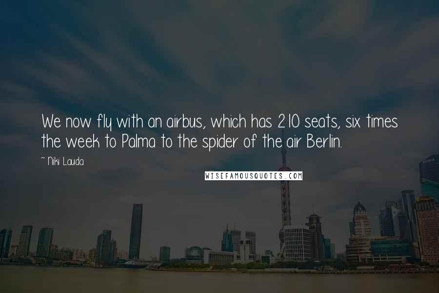Niki Lauda Quotes: We now fly with an airbus, which has 210 seats, six times the week to Palma to the spider of the air Berlin.