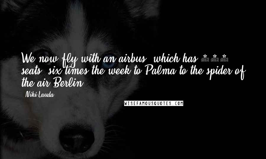 Niki Lauda Quotes: We now fly with an airbus, which has 210 seats, six times the week to Palma to the spider of the air Berlin.