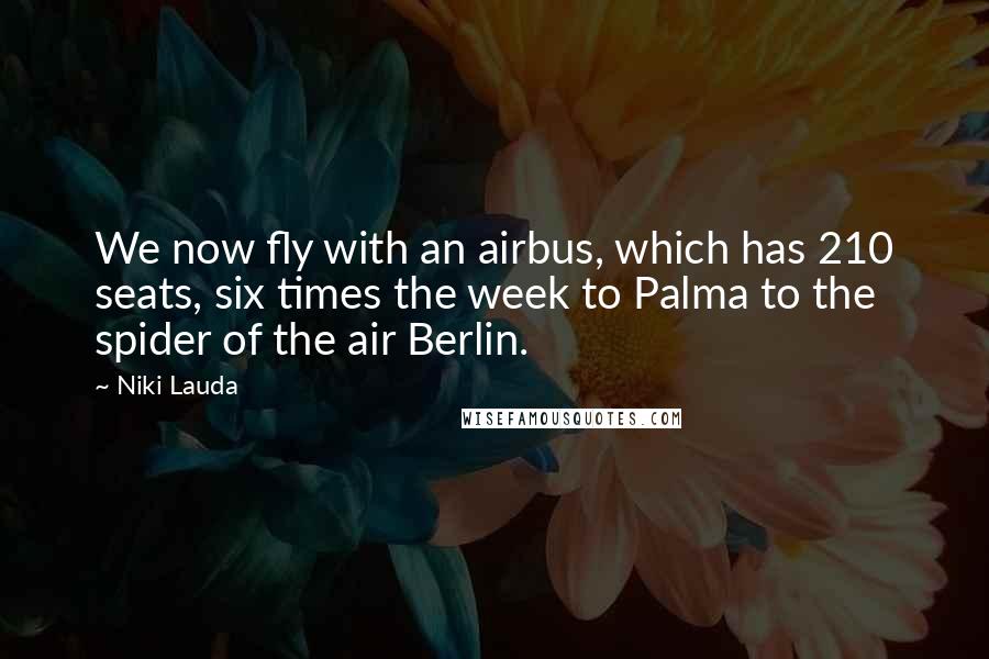 Niki Lauda Quotes: We now fly with an airbus, which has 210 seats, six times the week to Palma to the spider of the air Berlin.
