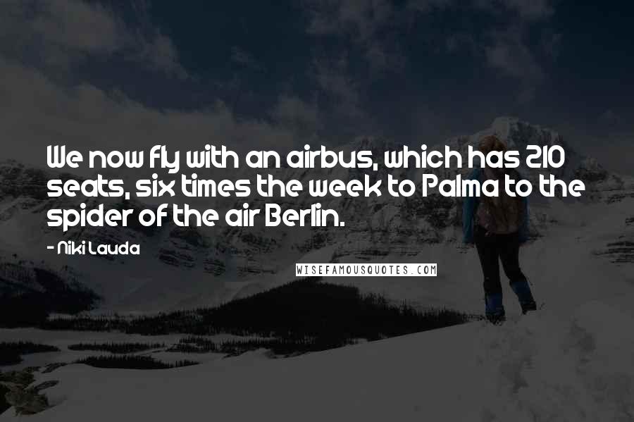 Niki Lauda Quotes: We now fly with an airbus, which has 210 seats, six times the week to Palma to the spider of the air Berlin.