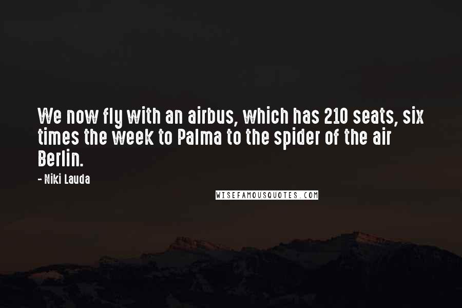 Niki Lauda Quotes: We now fly with an airbus, which has 210 seats, six times the week to Palma to the spider of the air Berlin.