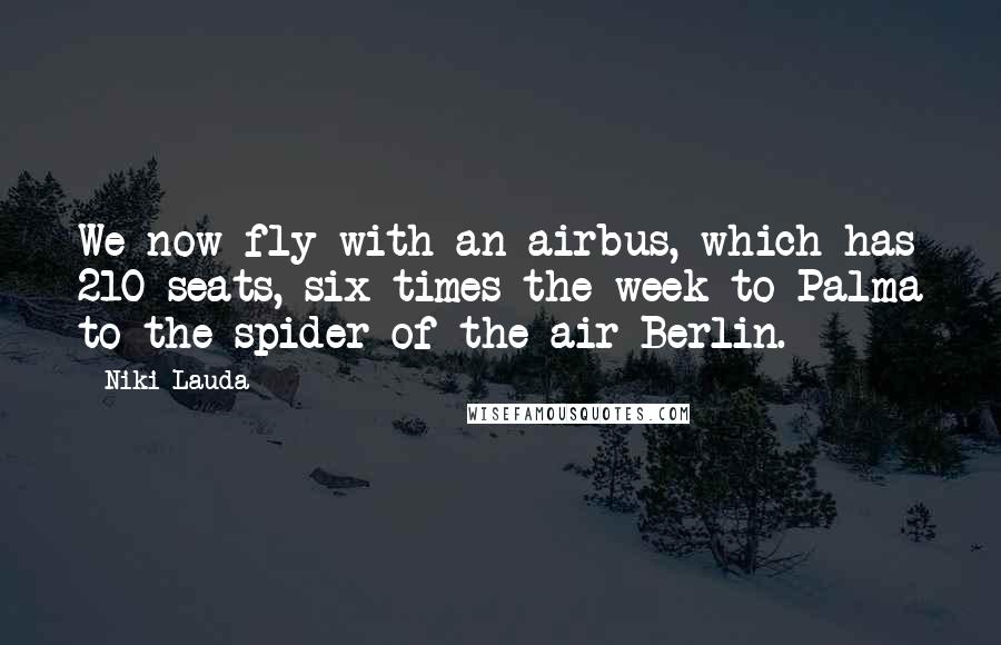 Niki Lauda Quotes: We now fly with an airbus, which has 210 seats, six times the week to Palma to the spider of the air Berlin.