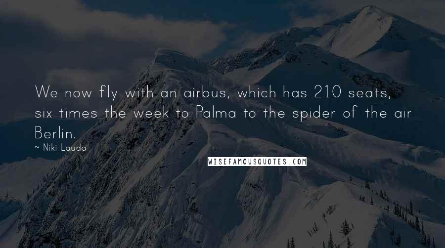 Niki Lauda Quotes: We now fly with an airbus, which has 210 seats, six times the week to Palma to the spider of the air Berlin.