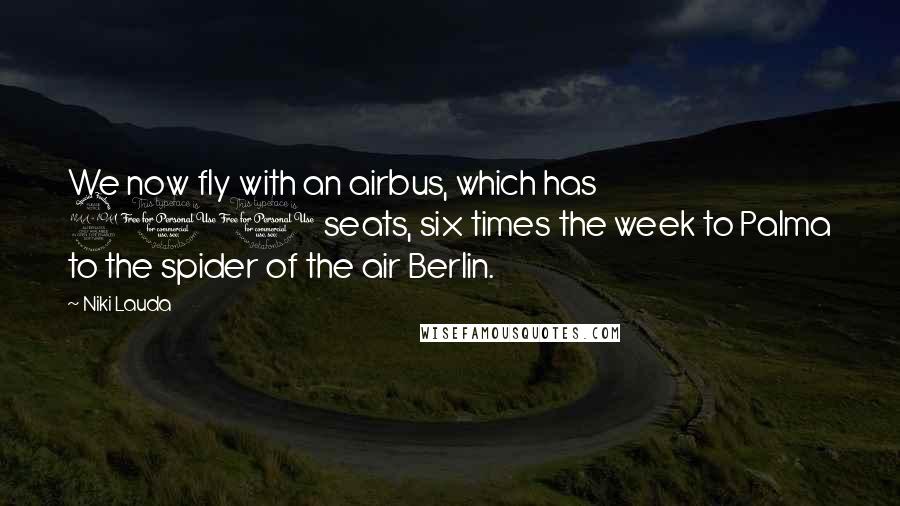 Niki Lauda Quotes: We now fly with an airbus, which has 210 seats, six times the week to Palma to the spider of the air Berlin.