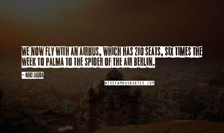 Niki Lauda Quotes: We now fly with an airbus, which has 210 seats, six times the week to Palma to the spider of the air Berlin.