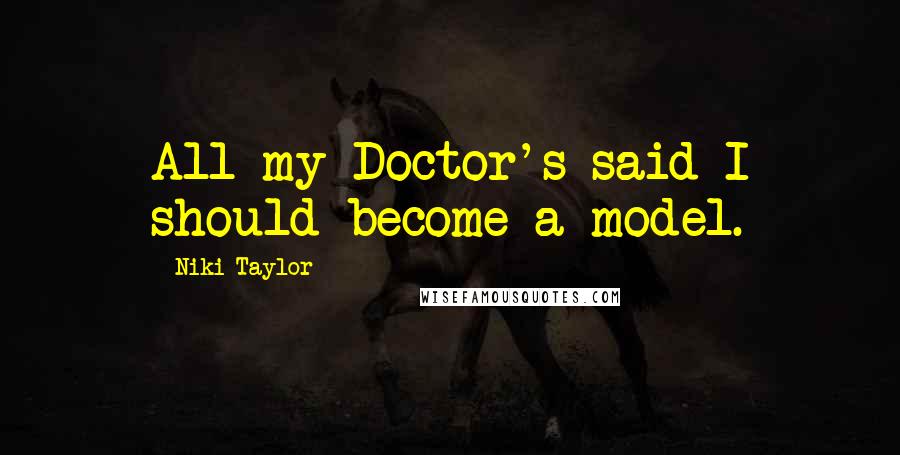 Niki Taylor Quotes: All my Doctor's said I should become a model.