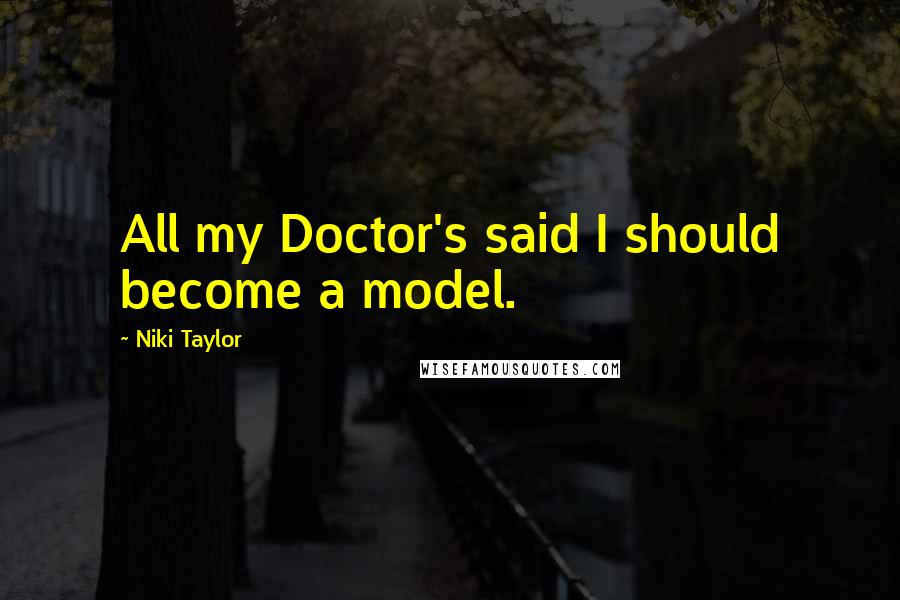 Niki Taylor Quotes: All my Doctor's said I should become a model.