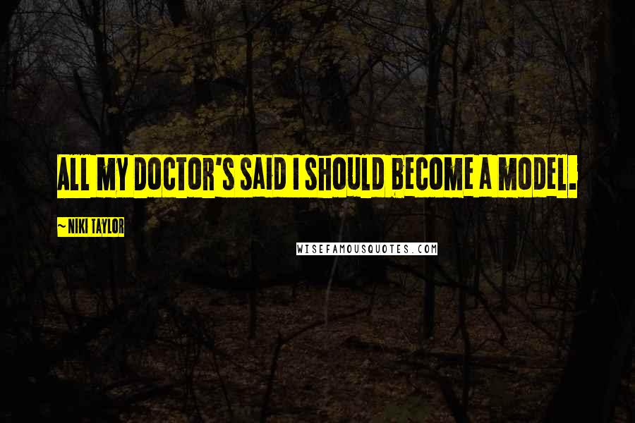 Niki Taylor Quotes: All my Doctor's said I should become a model.