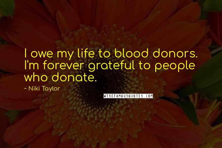 Niki Taylor Quotes: I owe my life to blood donors. I'm forever grateful to people who donate.