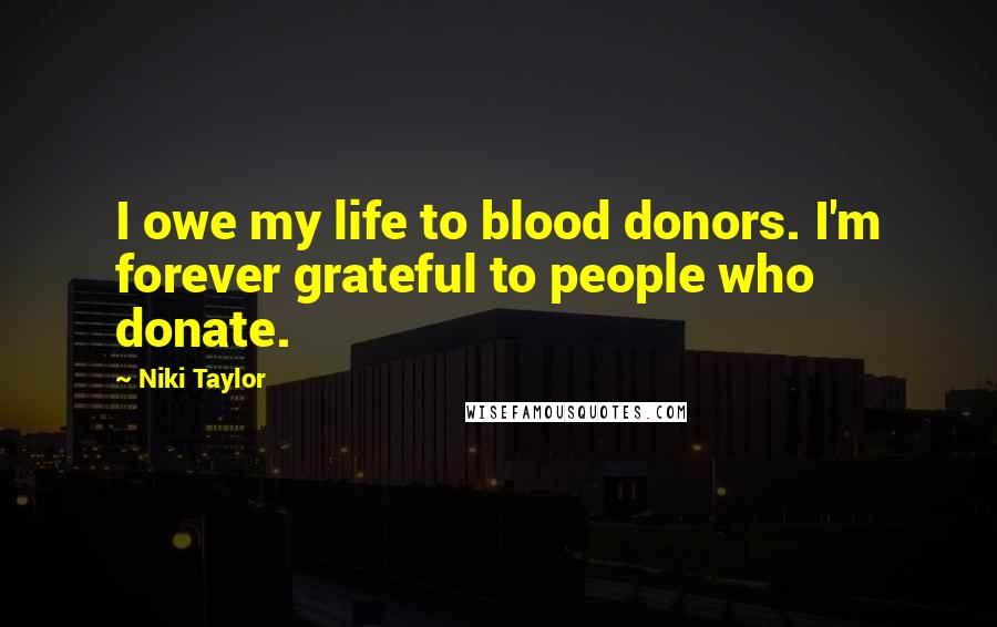 Niki Taylor Quotes: I owe my life to blood donors. I'm forever grateful to people who donate.