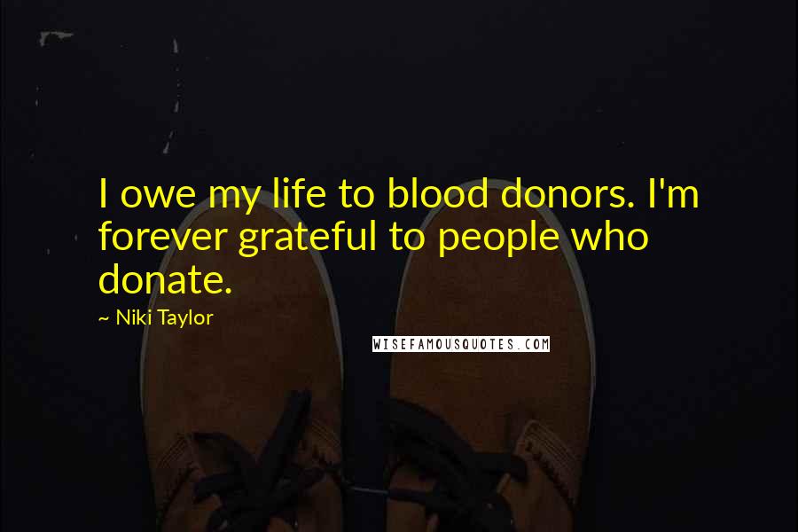 Niki Taylor Quotes: I owe my life to blood donors. I'm forever grateful to people who donate.