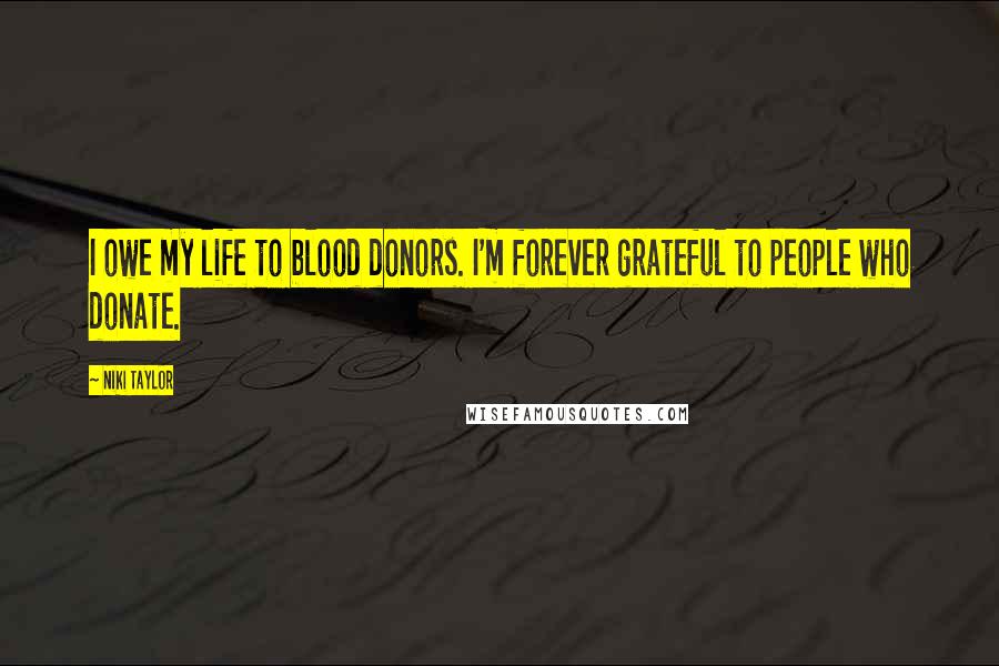 Niki Taylor Quotes: I owe my life to blood donors. I'm forever grateful to people who donate.