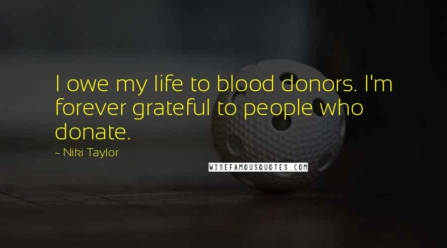 Niki Taylor Quotes: I owe my life to blood donors. I'm forever grateful to people who donate.