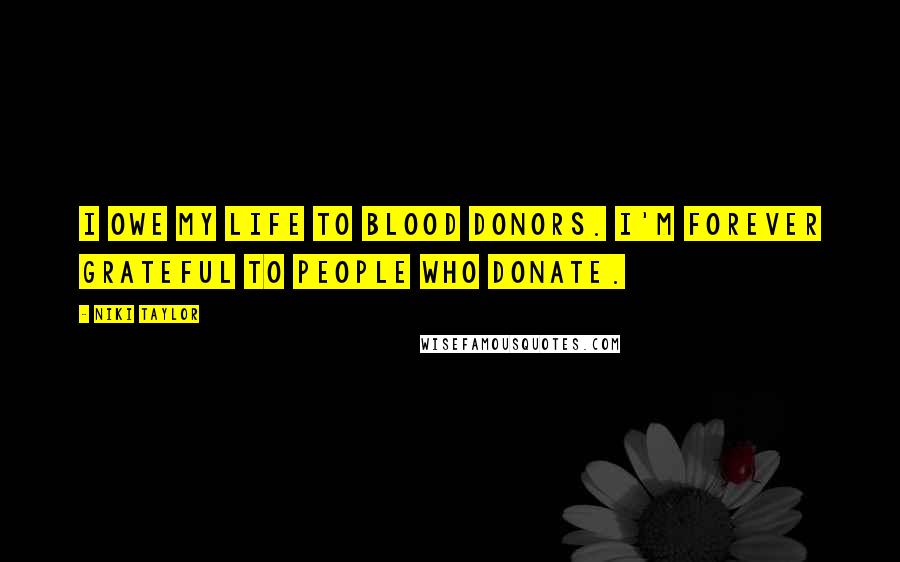 Niki Taylor Quotes: I owe my life to blood donors. I'm forever grateful to people who donate.