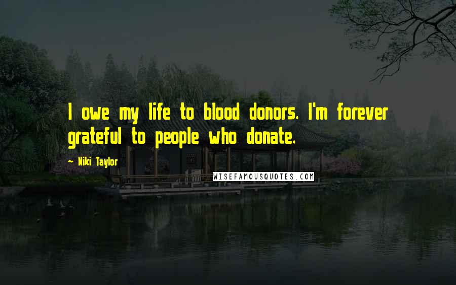 Niki Taylor Quotes: I owe my life to blood donors. I'm forever grateful to people who donate.