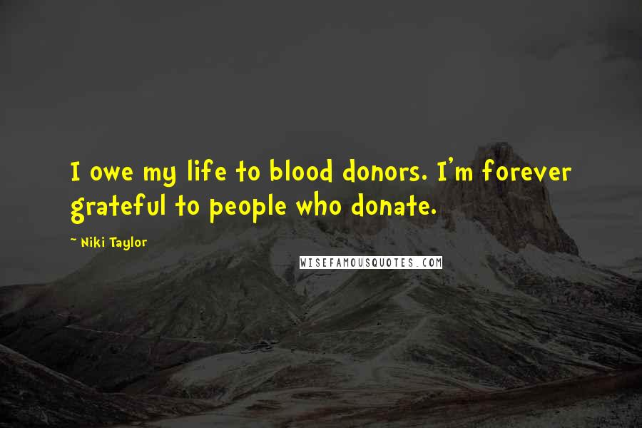 Niki Taylor Quotes: I owe my life to blood donors. I'm forever grateful to people who donate.