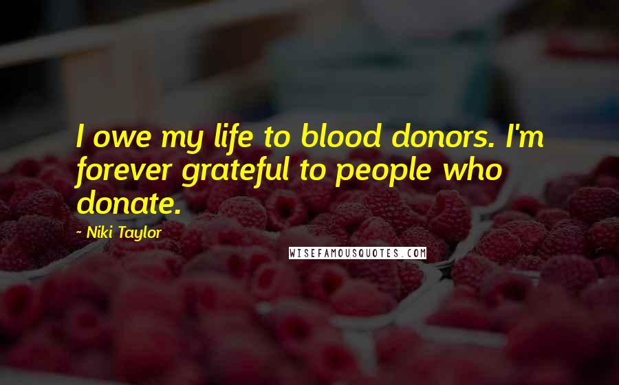 Niki Taylor Quotes: I owe my life to blood donors. I'm forever grateful to people who donate.