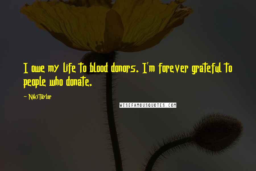 Niki Taylor Quotes: I owe my life to blood donors. I'm forever grateful to people who donate.