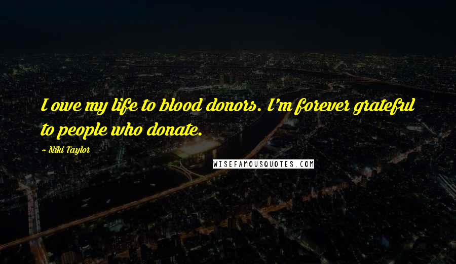Niki Taylor Quotes: I owe my life to blood donors. I'm forever grateful to people who donate.