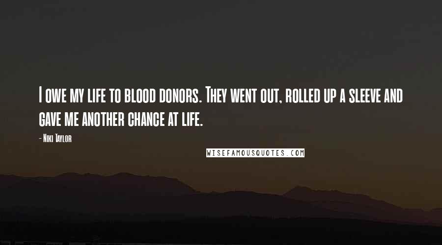 Niki Taylor Quotes: I owe my life to blood donors. They went out, rolled up a sleeve and gave me another chance at life.