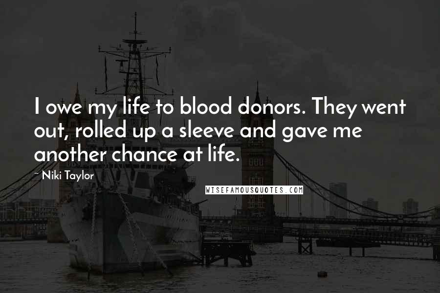 Niki Taylor Quotes: I owe my life to blood donors. They went out, rolled up a sleeve and gave me another chance at life.