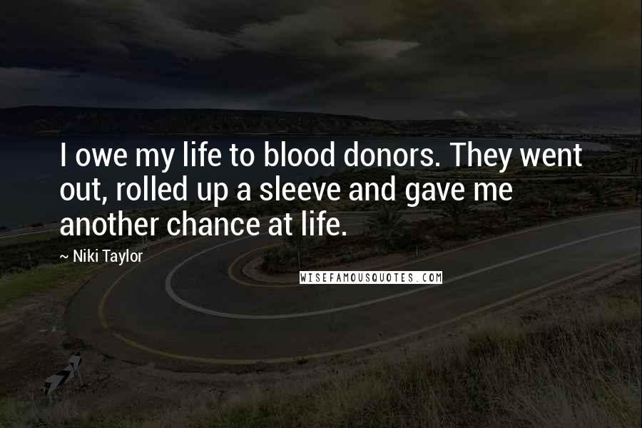 Niki Taylor Quotes: I owe my life to blood donors. They went out, rolled up a sleeve and gave me another chance at life.