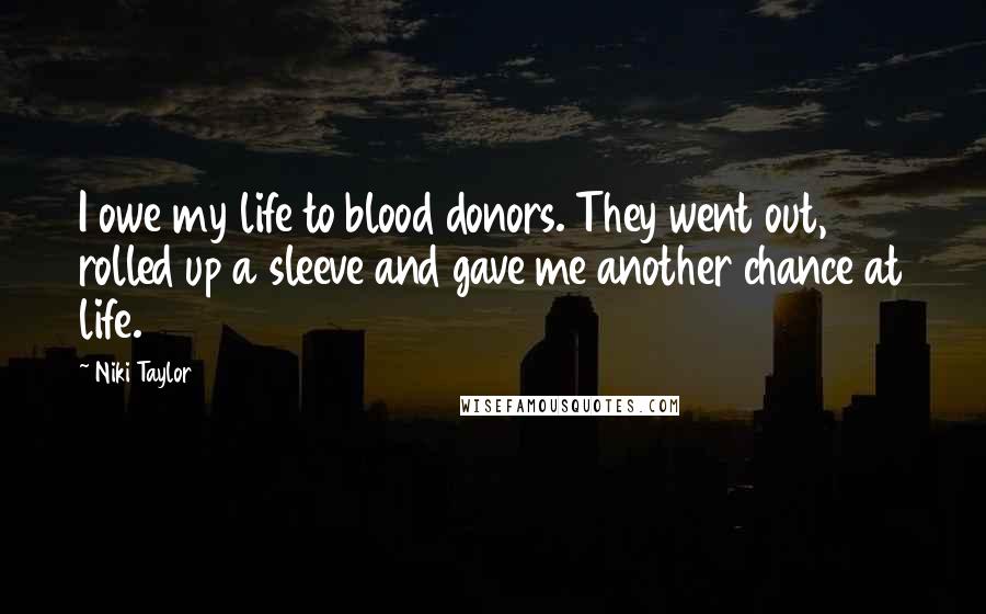 Niki Taylor Quotes: I owe my life to blood donors. They went out, rolled up a sleeve and gave me another chance at life.